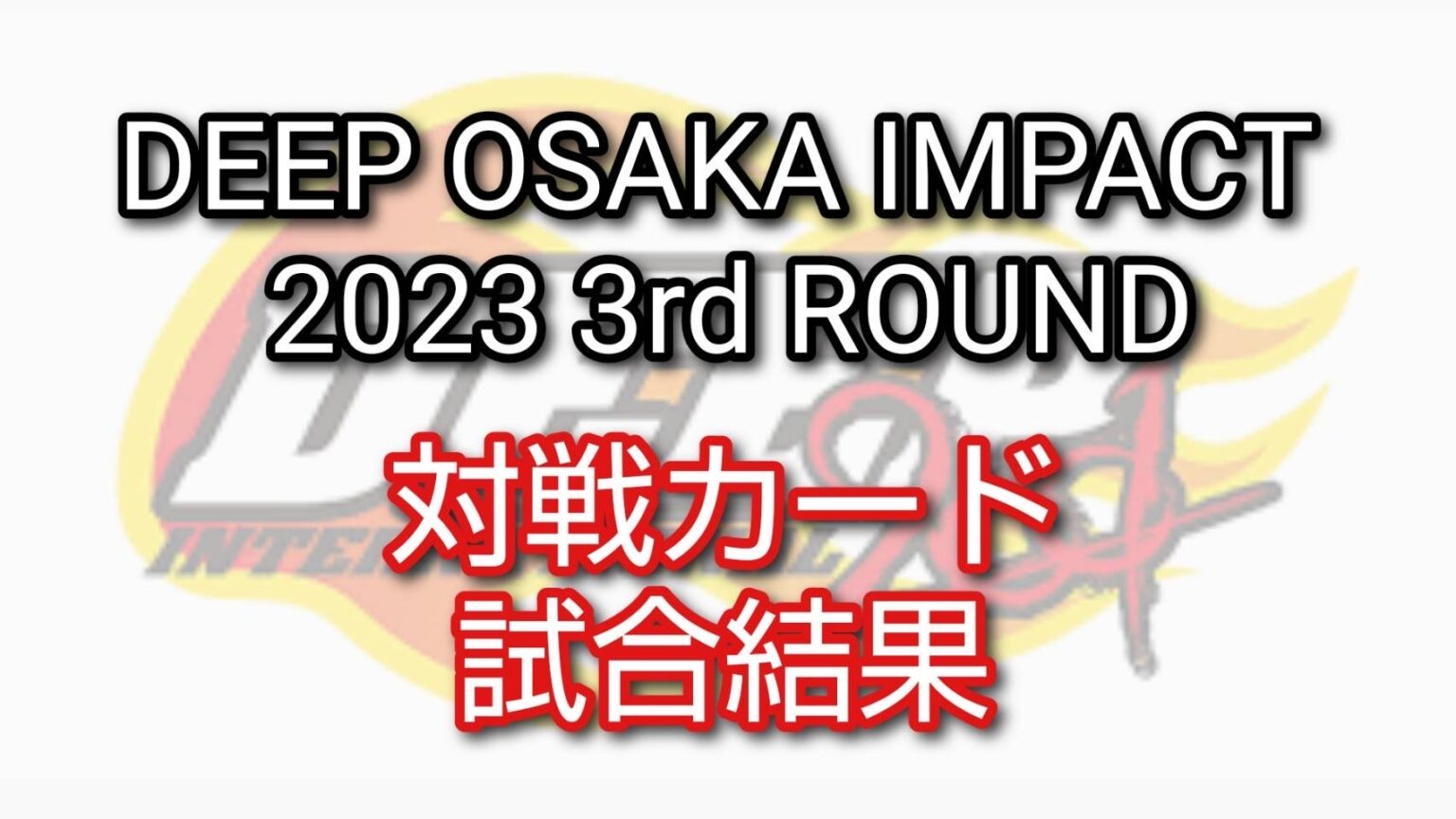【DEEP OSAKA IMPACT 2023 3rd ROUND】試合結果や対戦カードを公開 - マナナンブログ